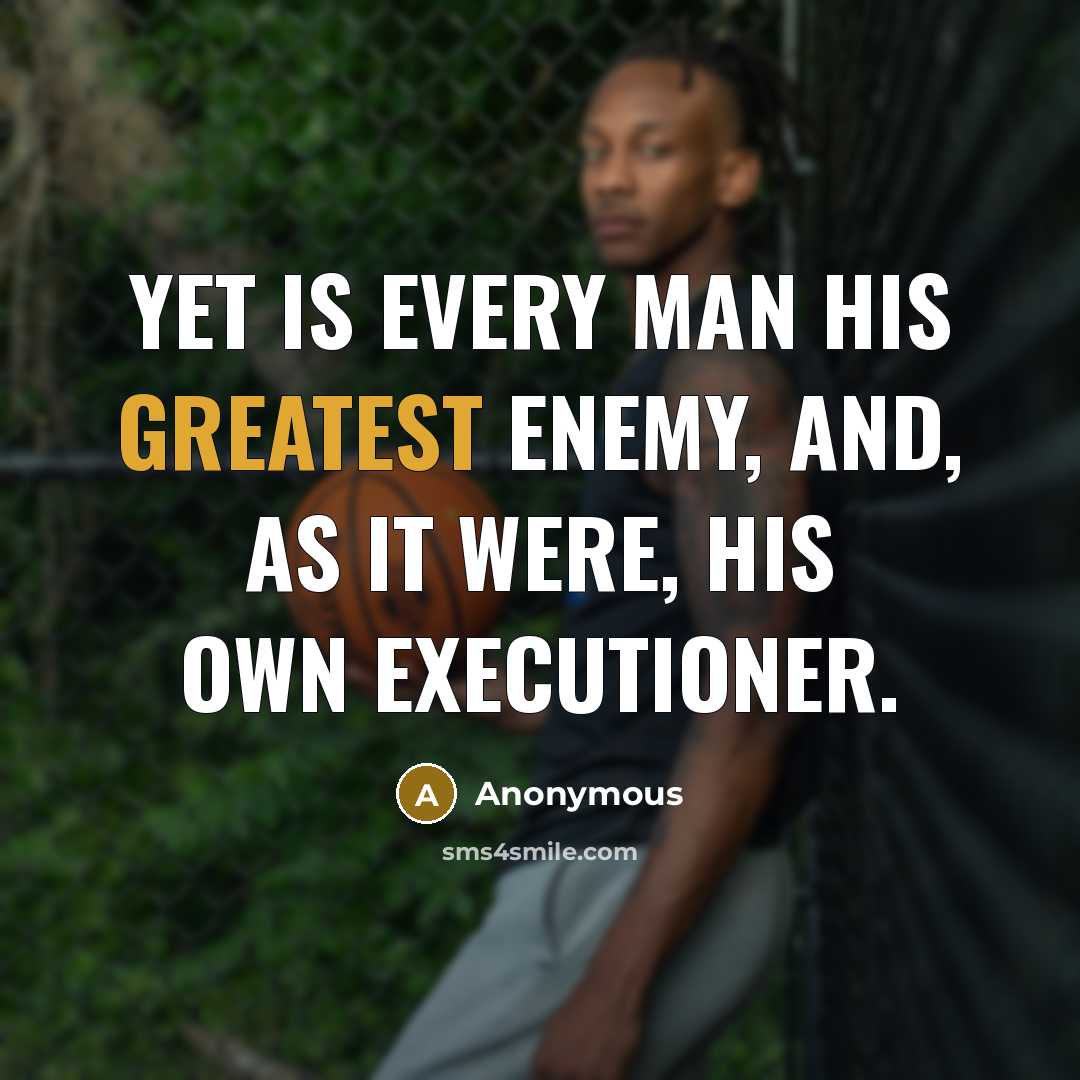 “Yet is every man his greatest enemy, and, as it were, his own executioner.” quote by Anonymous