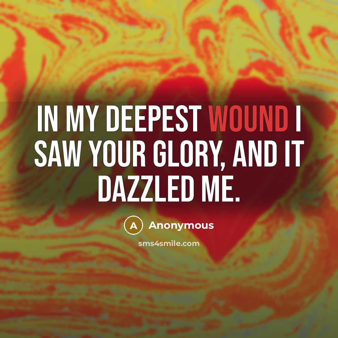 “In my deepest wound I saw your glory, and it dazzled me.” quote by Anonymous