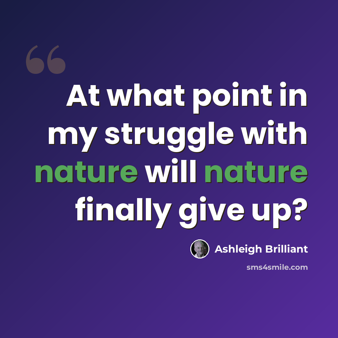 “At what point in my struggle with nature will nature finally give up?” quote by Ashleigh Brilliant
