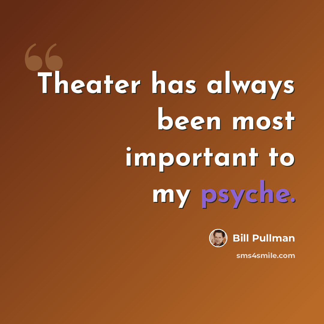 “Theater has always been most important to my psyche.” quote by Bill Pullman