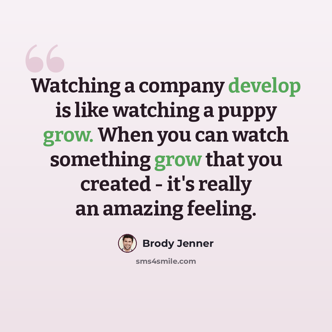 “Watching a company develop is like watching a puppy grow. When you can watch something grow that you created - it's really an amazing feeling.” quote by Brody Jenner