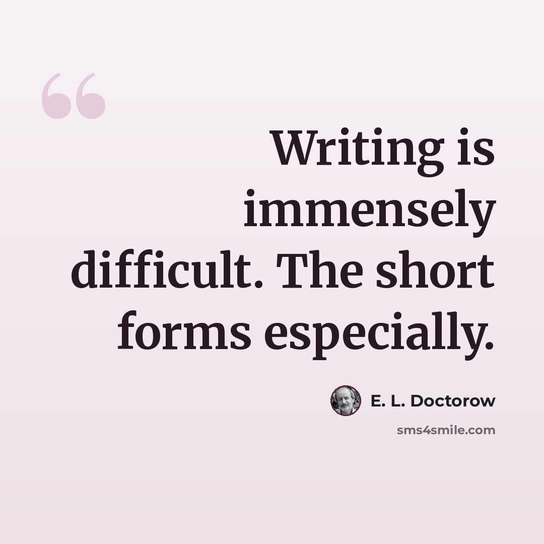 “Writing is immensely difficult. The short forms especially.” quote by E. L. Doctorow