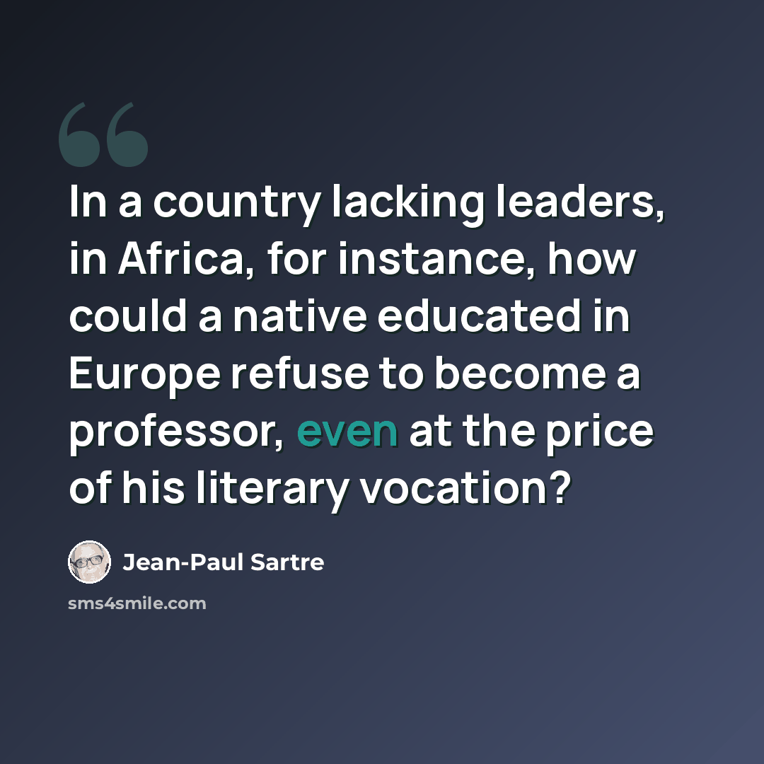 “In a country lacking leaders, in Africa, for instance, how could a native educated in Europe refuse to become a professor, even at the price of his literary vocation?” quote by Jean-Paul Sartre