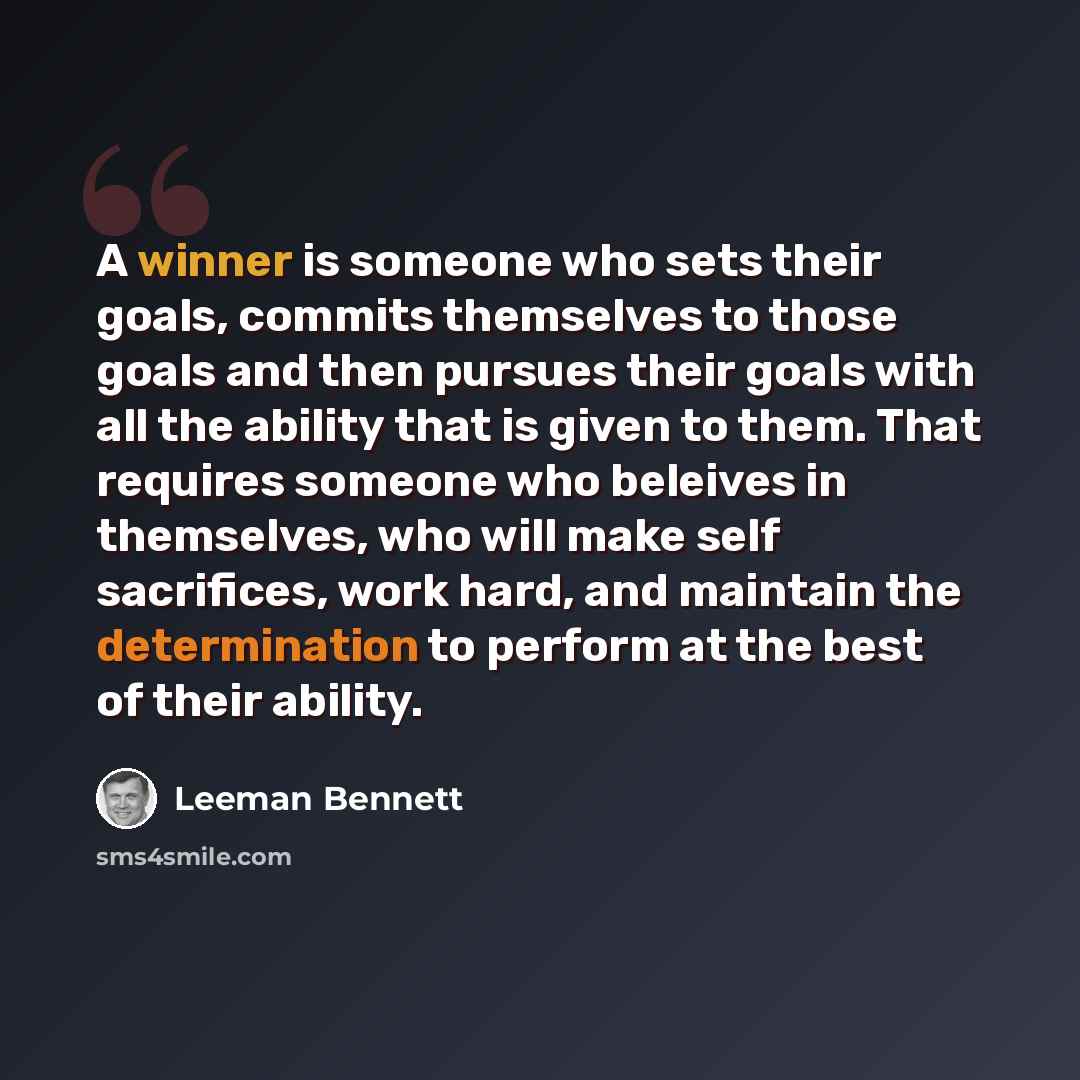 “A winner is someone who sets their goals, commits themselves to those goals and then pursues their goals with all the ability that is given to them. That requires someone who beleives in themselves, who will make self sacrifices, work hard, and maintain the determination to perform at the best of…” quote by Leeman Bennett