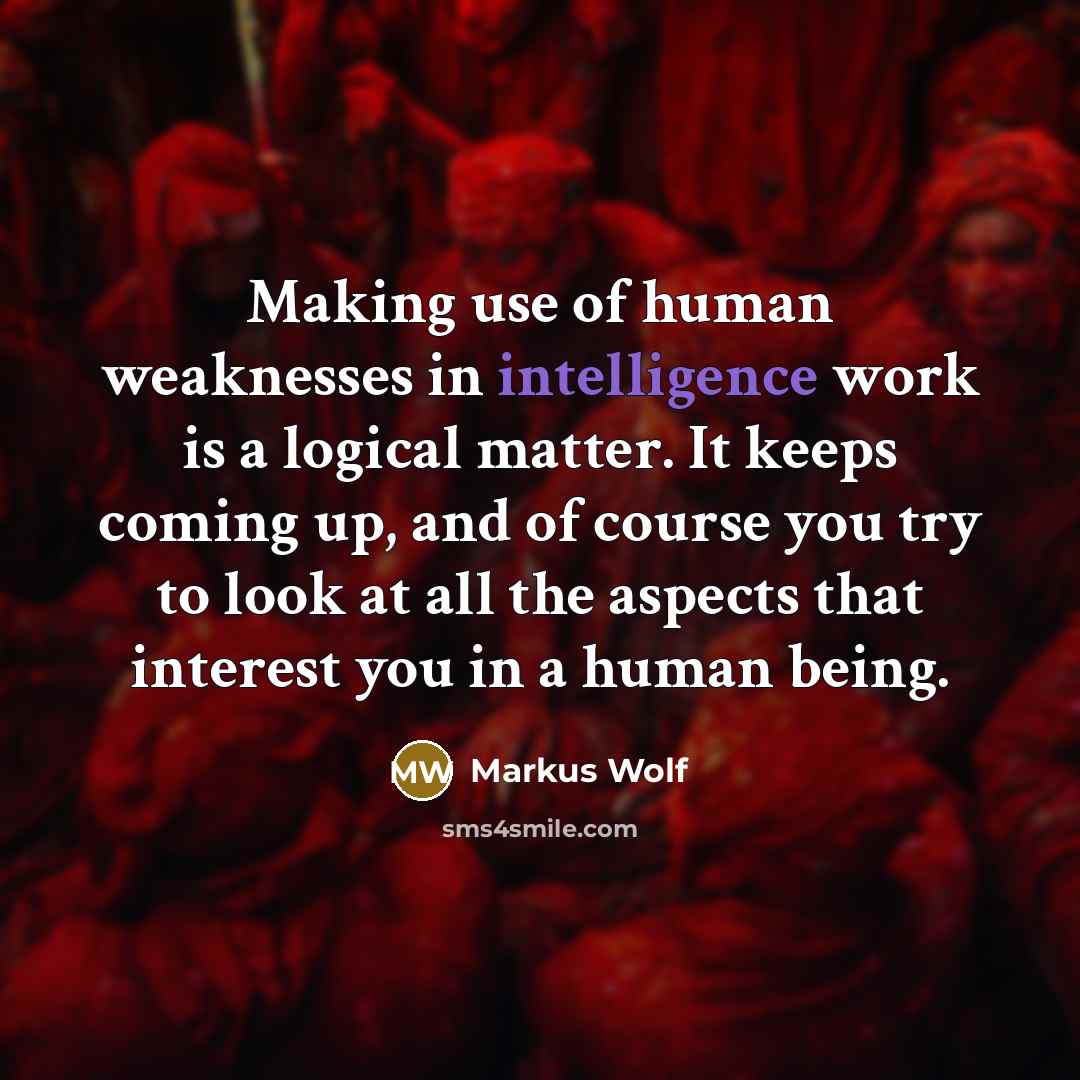 “Making use of human weaknesses in intelligence work is a logical matter. It keeps coming up, and of course you try to look at all the aspects that interest you in a human being.” quote by Markus Wolf