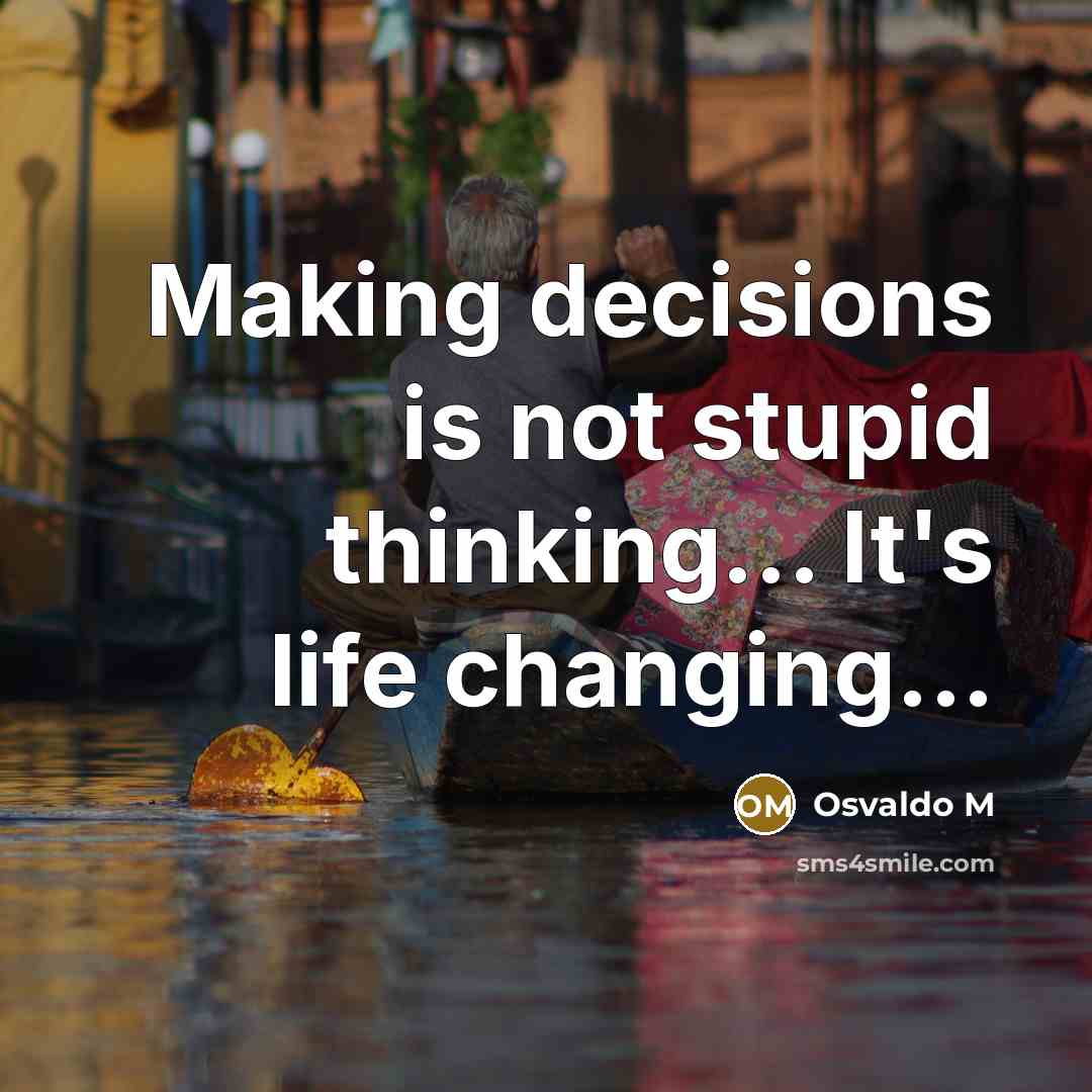 “Making decisions is not stupid thinking... It's life changing...” quote by Osvaldo M