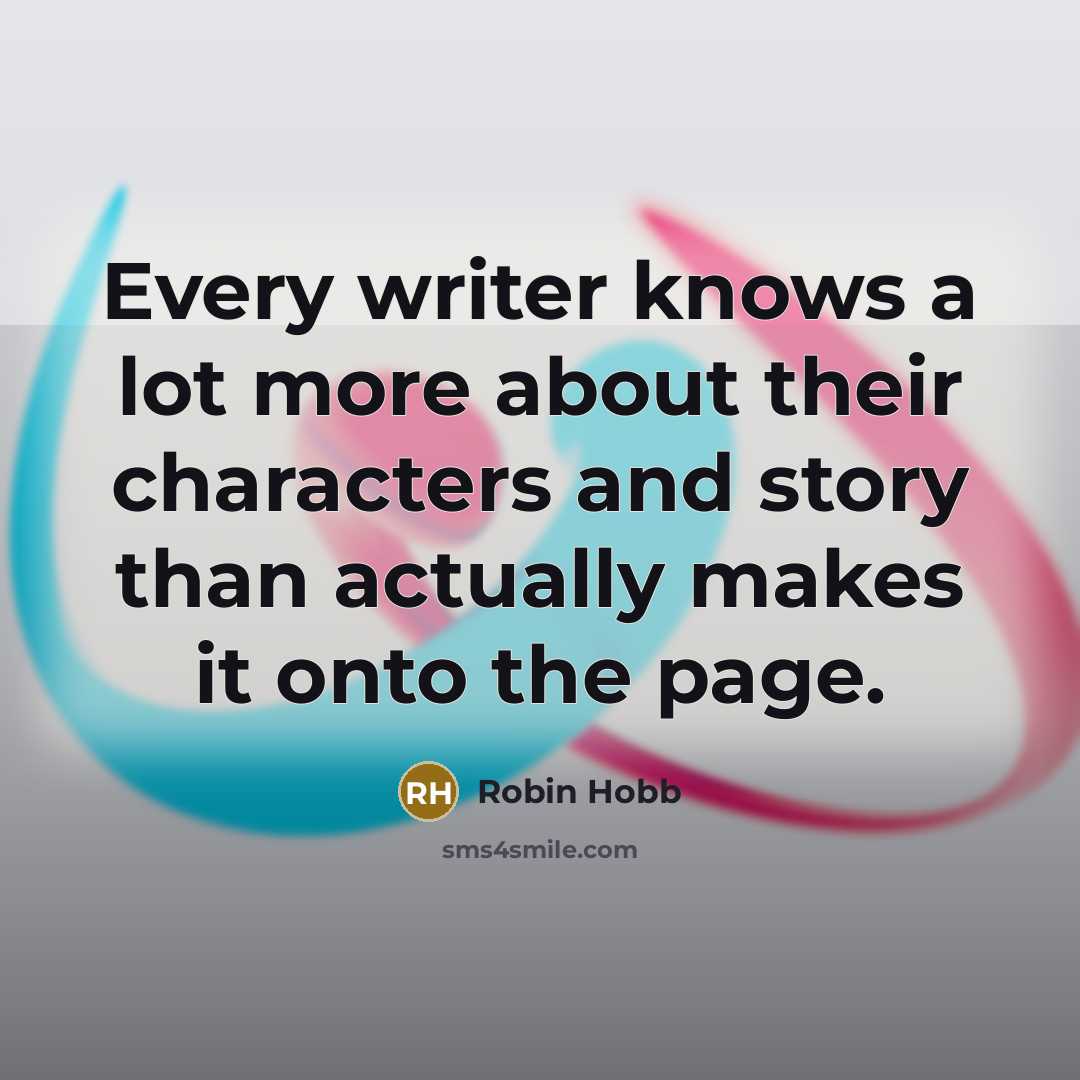 “Every writer knows a lot more about their characters and story than actually makes it onto the page.” quote by Robin Hobb