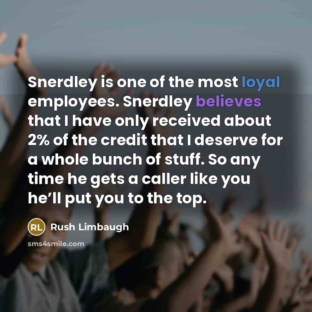 “Snerdley is one of the most loyal employees. Snerdley believes that I have only received about 2% of the credit that I deserve for a whole bunch of stuff. So any time he gets a caller like you he’ll put you to the top.” quote by Rush Limbaugh