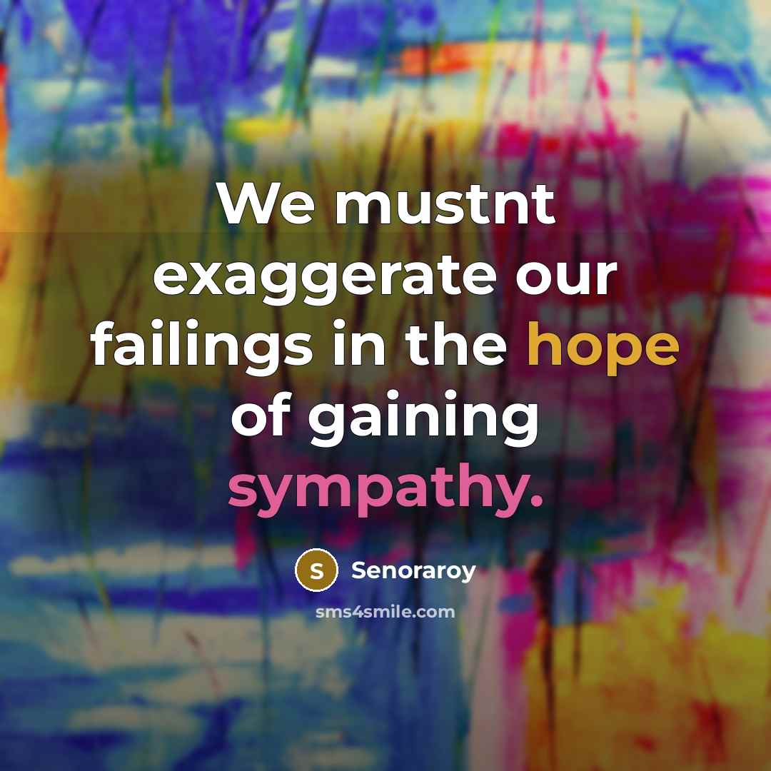 “We mustnt exaggerate our failings in the hope of gaining sympathy.” quote by Senoraroy