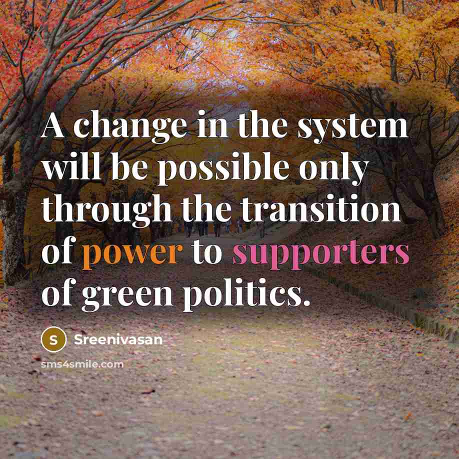“A change in the system will be possible only through the transition of power to supporters of green politics.” quote by Sreenivasan