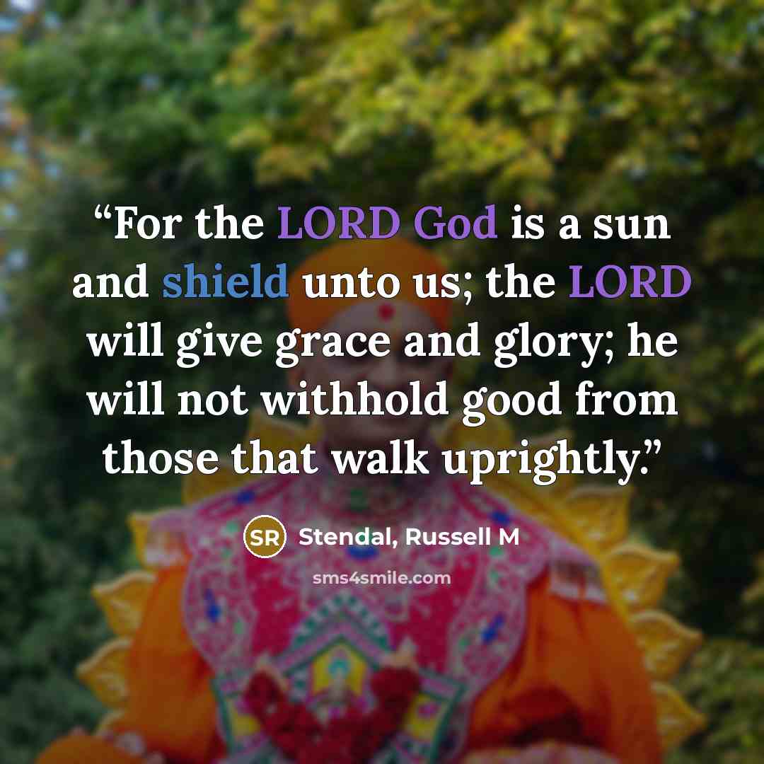 “For the LORD God is a sun and shield unto us; the LORD will give grace and glory; he will not withhold good from those that walk uprightly.” quote by Stendal, Russell M