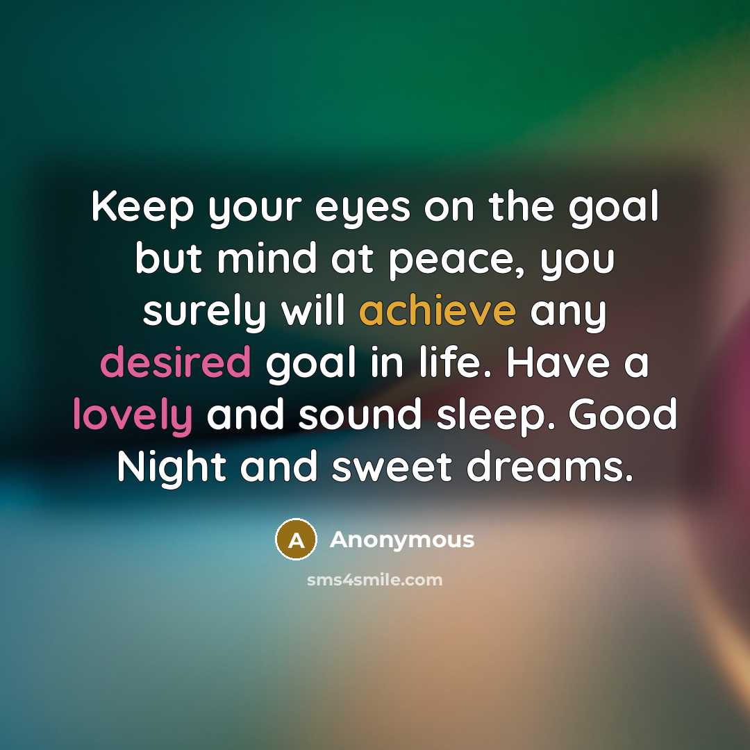 “Keep your eyes on the goal but mind at peace, you surely will achieve any desired goal in life. Have a lovely and sound sleep. Good Night and sweet dreams.” quote by Anonymous