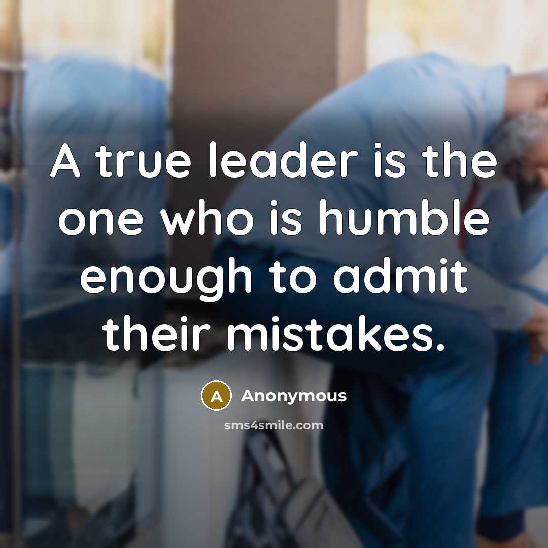 “A true leader is the one who is humble enough to admit their mistakes.” quote by Anonymous