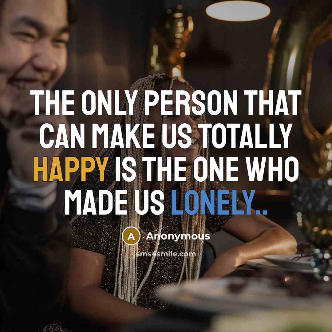“The only person that can make us totally happy is the one who made us lonely..” quote by Anonymous