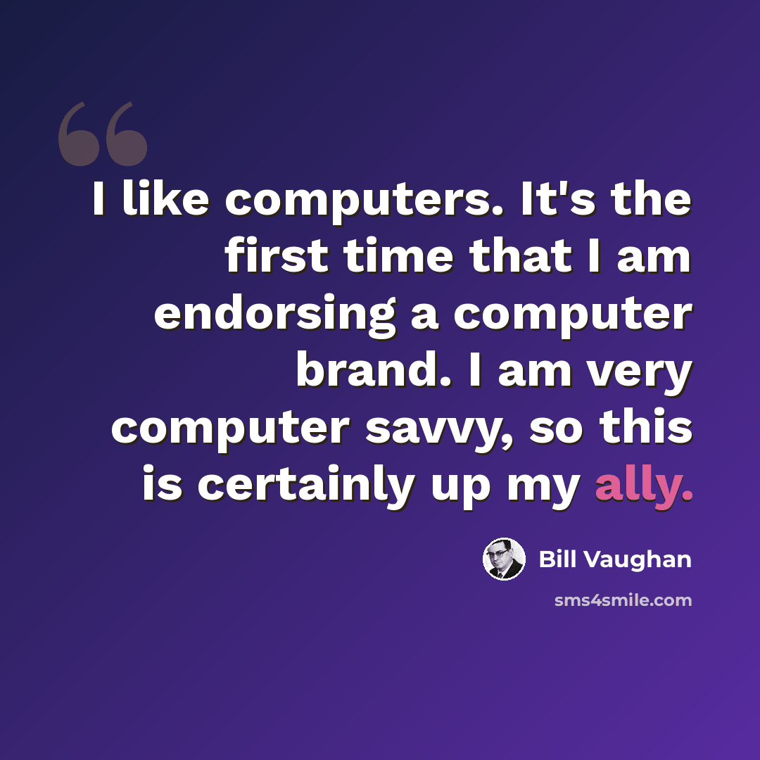 “I like computers. It's the first time that I am endorsing a computer brand. I am very computer savvy, so this is certainly up my ally.” quote by Bill Vaughan