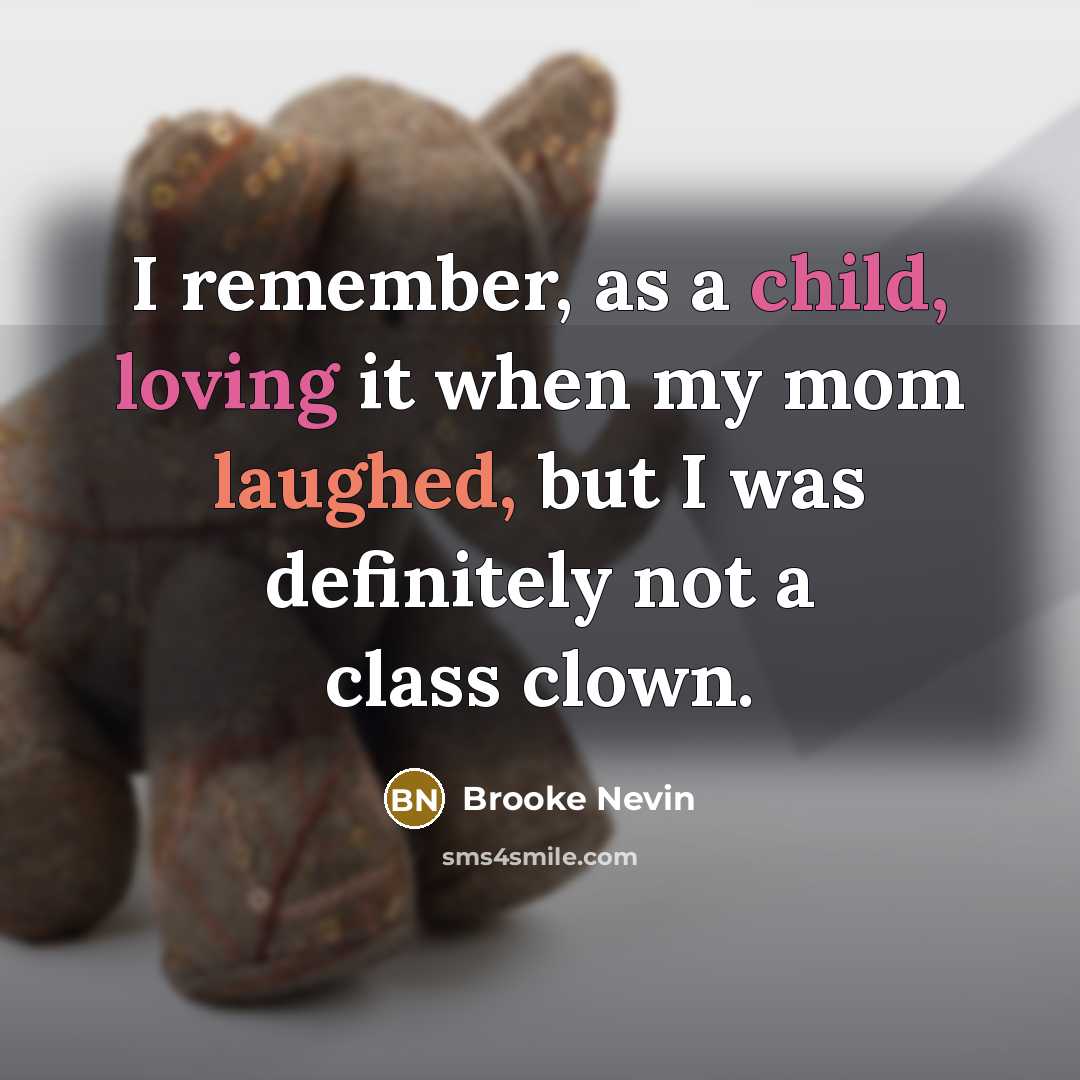 “I remember, as a child, loving it when my mom laughed, but I was definitely not a class clown.” quote by Brooke Nevin