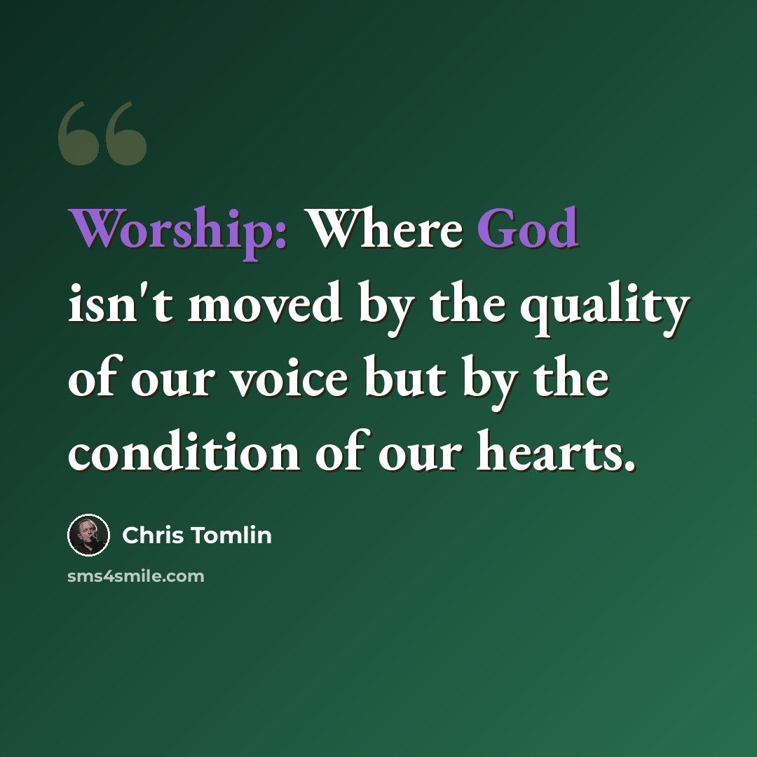 “Worship: Where God isn't moved by the quality of our voice but by the condition of our hearts.” quote by Chris Tomlin