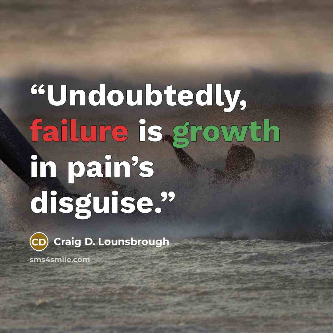 “Undoubtedly, failure is growth in pain’s disguise.” quote by Craig D. Lounsbrough