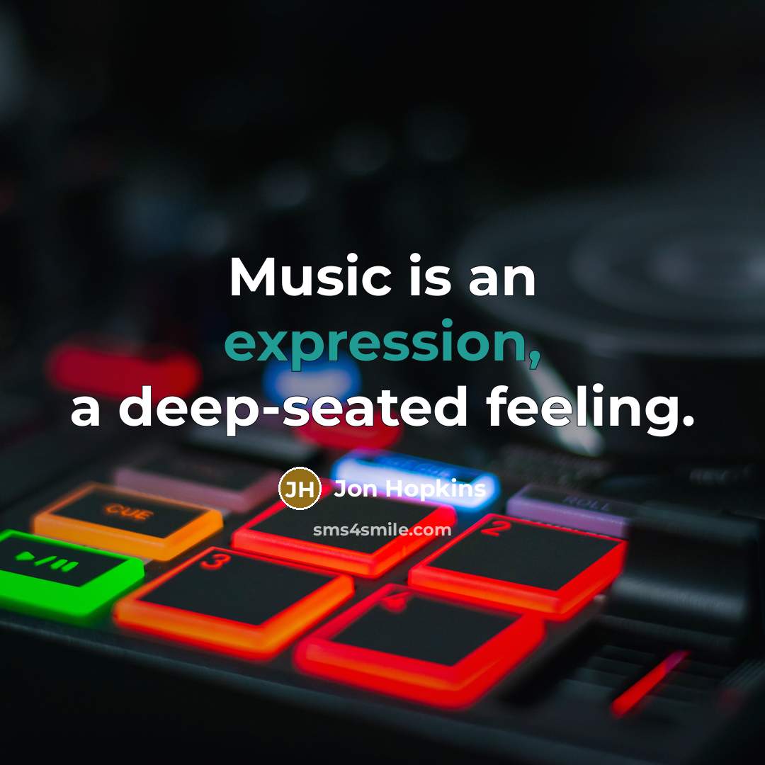“Music is an expression, a deep-seated feeling.” quote by Jon Hopkins