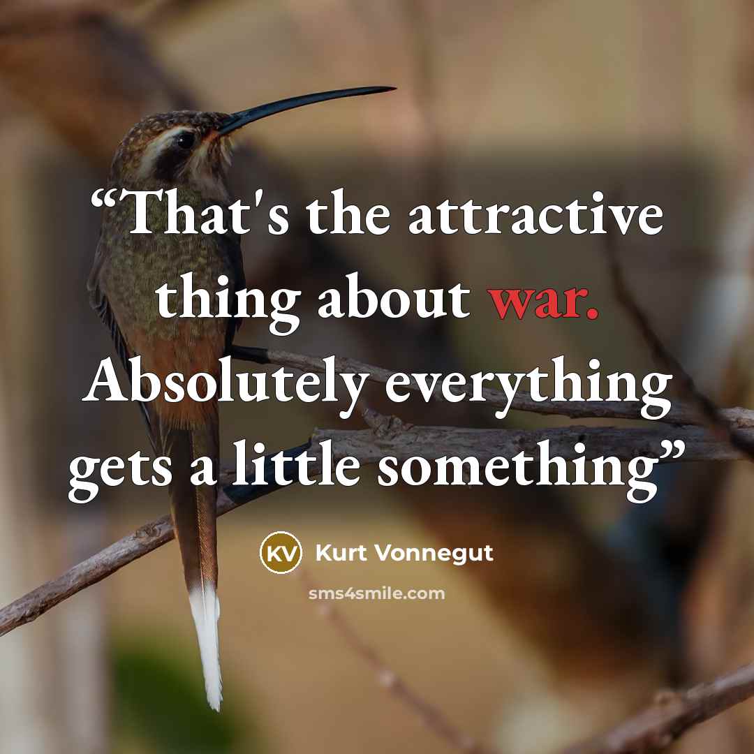 “That's the attractive thing about war. Absolutely everything gets a little something” quote by Kurt Vonnegut