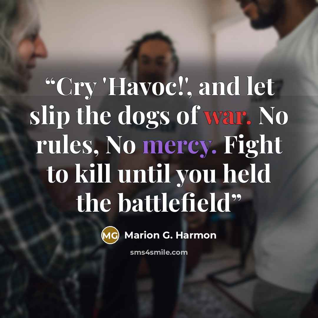 “Cry 'Havoc!', and let slip the dogs of war. No rules, No mercy. Fight to kill until you held the battlefield” quote by Marion G. Harmon