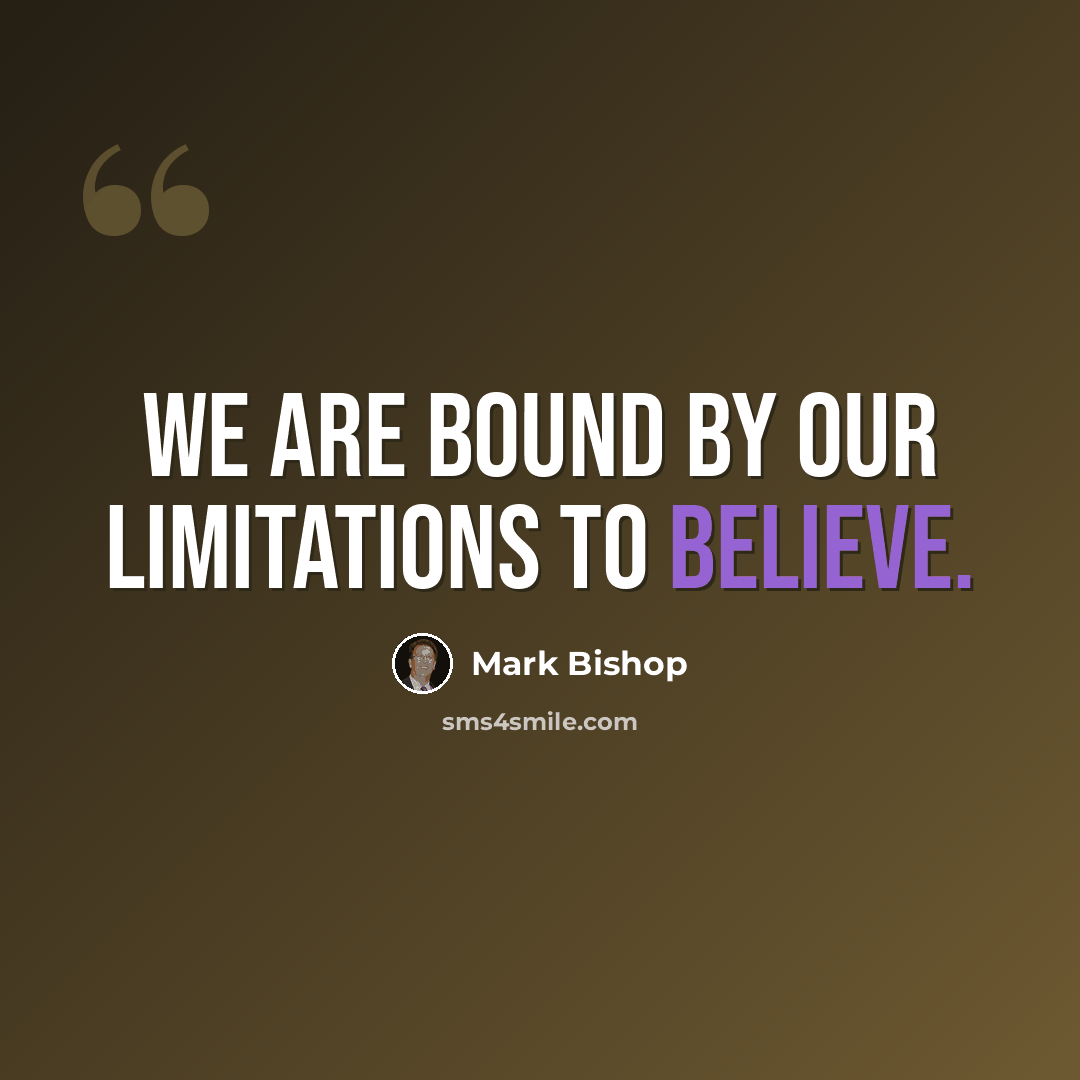 “We are bound by our limitations to believe.” quote by Mark Bishop