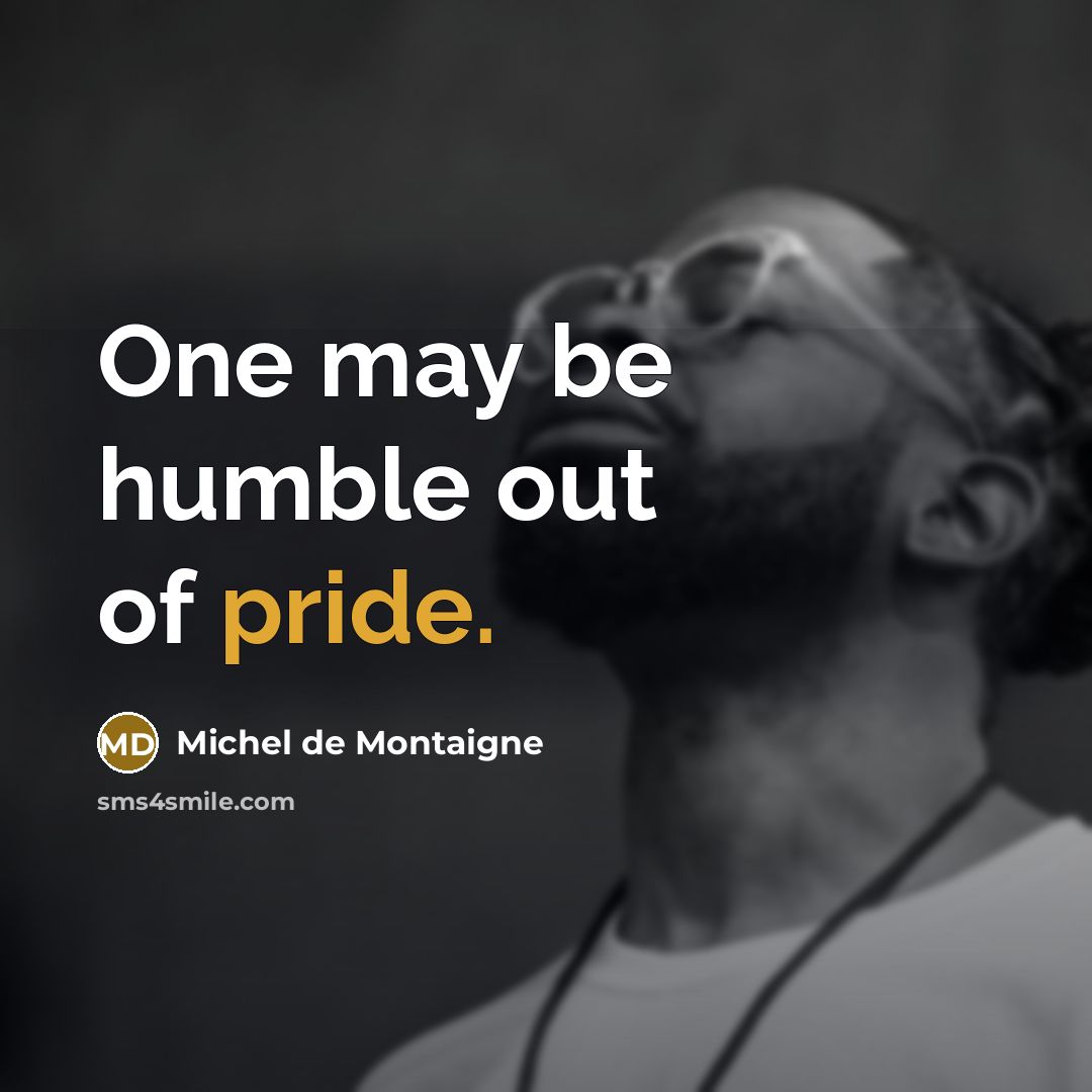 “One may be humble out of pride.” quote by Michel de Montaigne