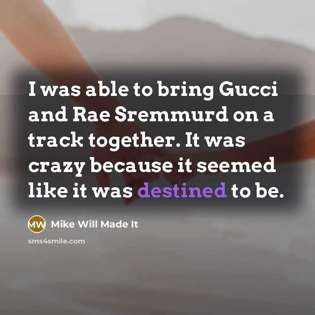 “I was able to bring Gucci and Rae Sremmurd on a track together. It was crazy because it seemed like it was destined to be.” quote by Mike Will Made It