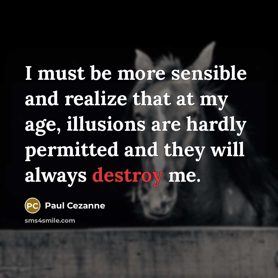“I must be more sensible and realize that at my age, illusions are hardly permitted and they will always destroy me.” quote by Paul Cezanne