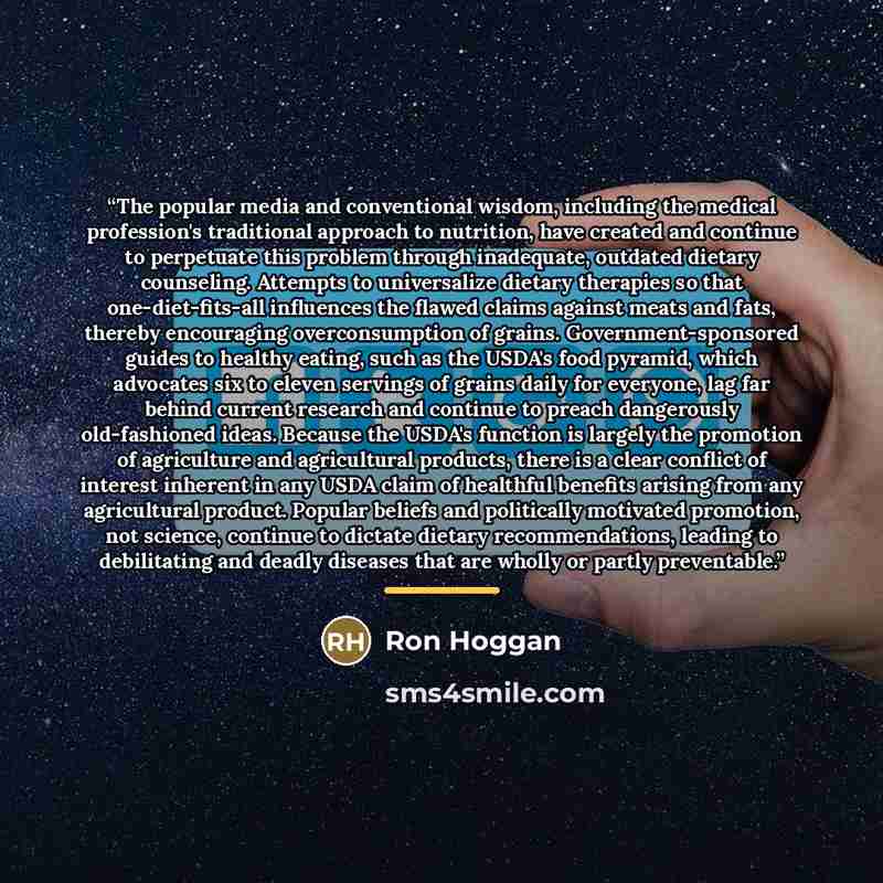 “The popular media and conventional wisdom, including the medical profession's traditional approach to nutrition, have created and continue to perpetuate this problem through inadequate, outdated dietary counseling. Attempts to universalize dietary therapies so that one-diet-fits-all influences the…” quote by Ron Hoggan