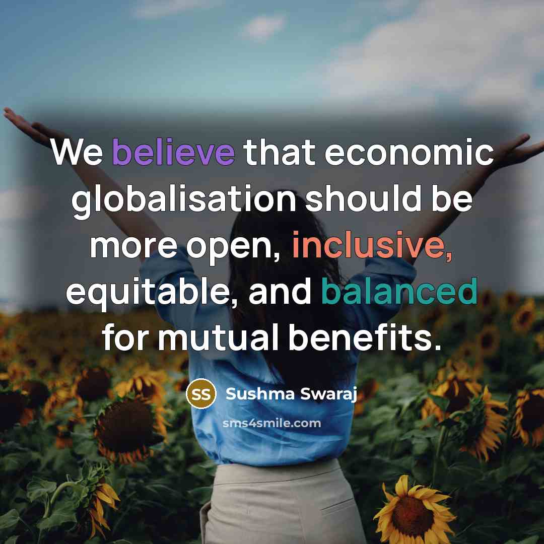 “We believe that economic globalisation should be more open, inclusive, equitable, and balanced for mutual benefits.” quote by Sushma Swaraj