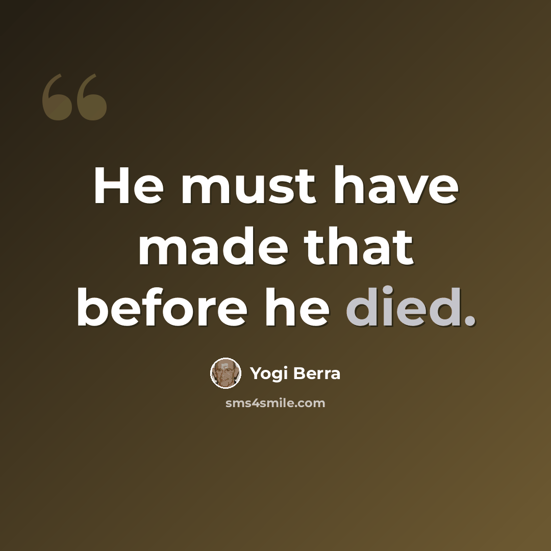 “He must have made that before he died.” quote by Yogi Berra