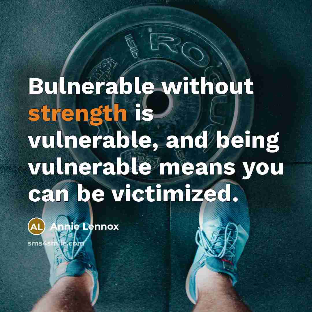 “Bulnerable without strength is vulnerable, and being vulnerable means you can be victimized.” quote by Annie Lennox