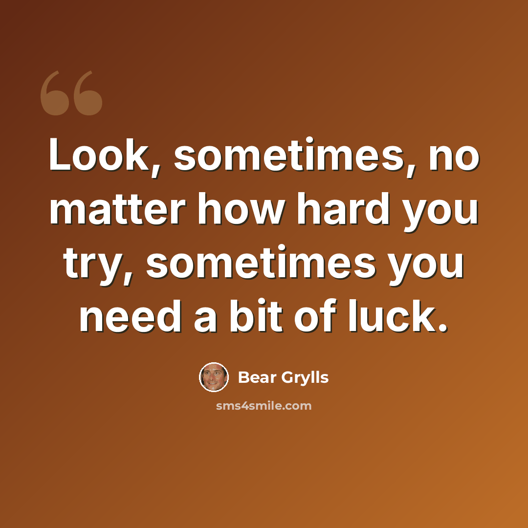 “Look, sometimes, no matter how hard you try, sometimes you need a bit of luck.” quote by Bear Grylls