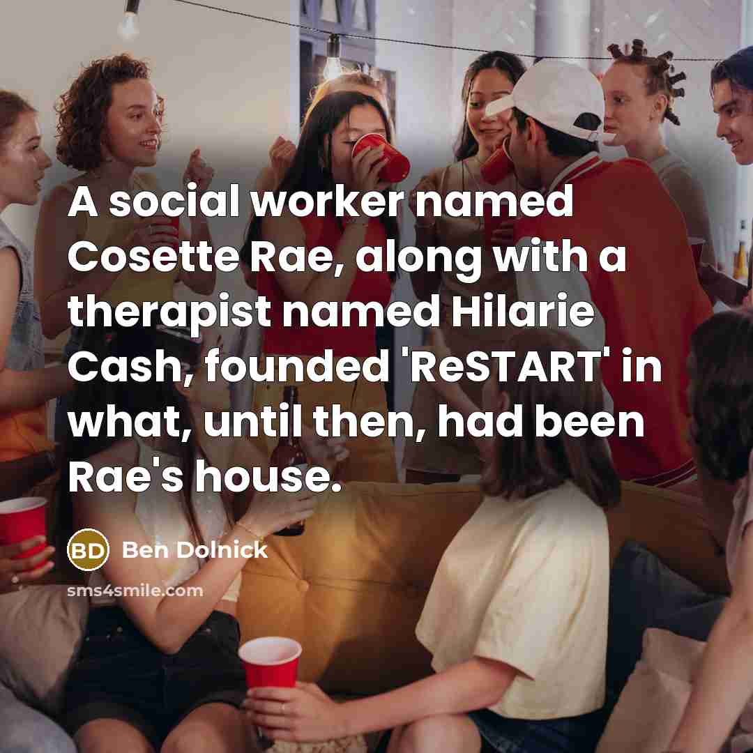 “A social worker named Cosette Rae, along with a therapist named Hilarie Cash, founded 'ReSTART' in what, until then, had been Rae's house.” quote by Ben Dolnick