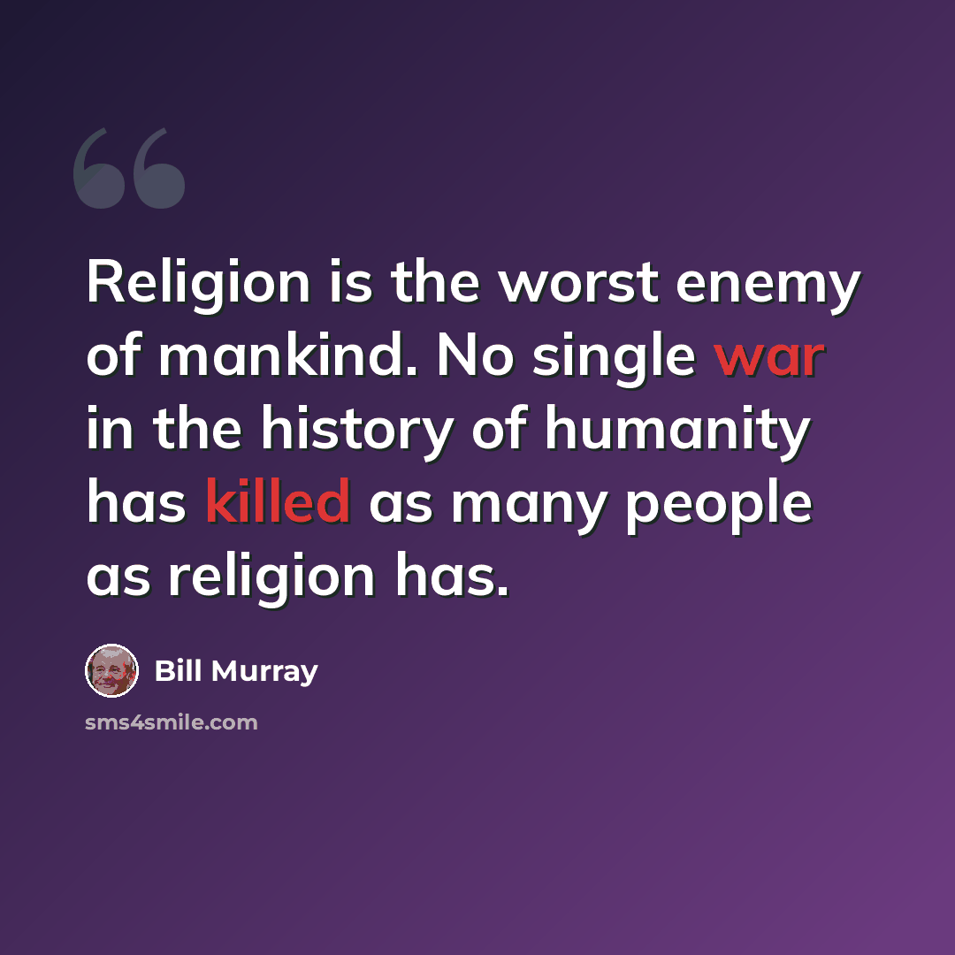 “Religion is the worst enemy of mankind. No single war in the history of humanity has killed as many people as religion has.” quote by Bill Murray
