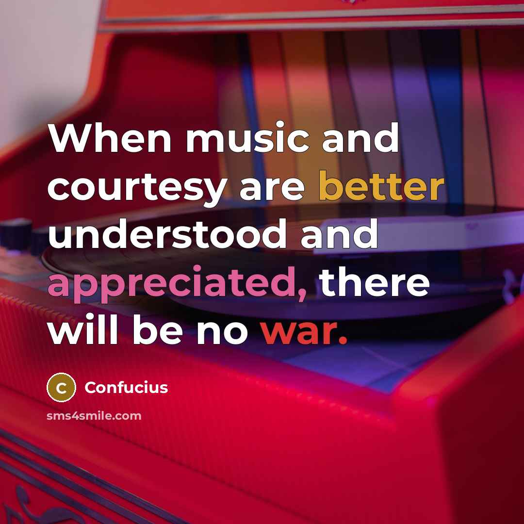 “When music and courtesy are better understood and appreciated, there will be no war.” quote by Confucius