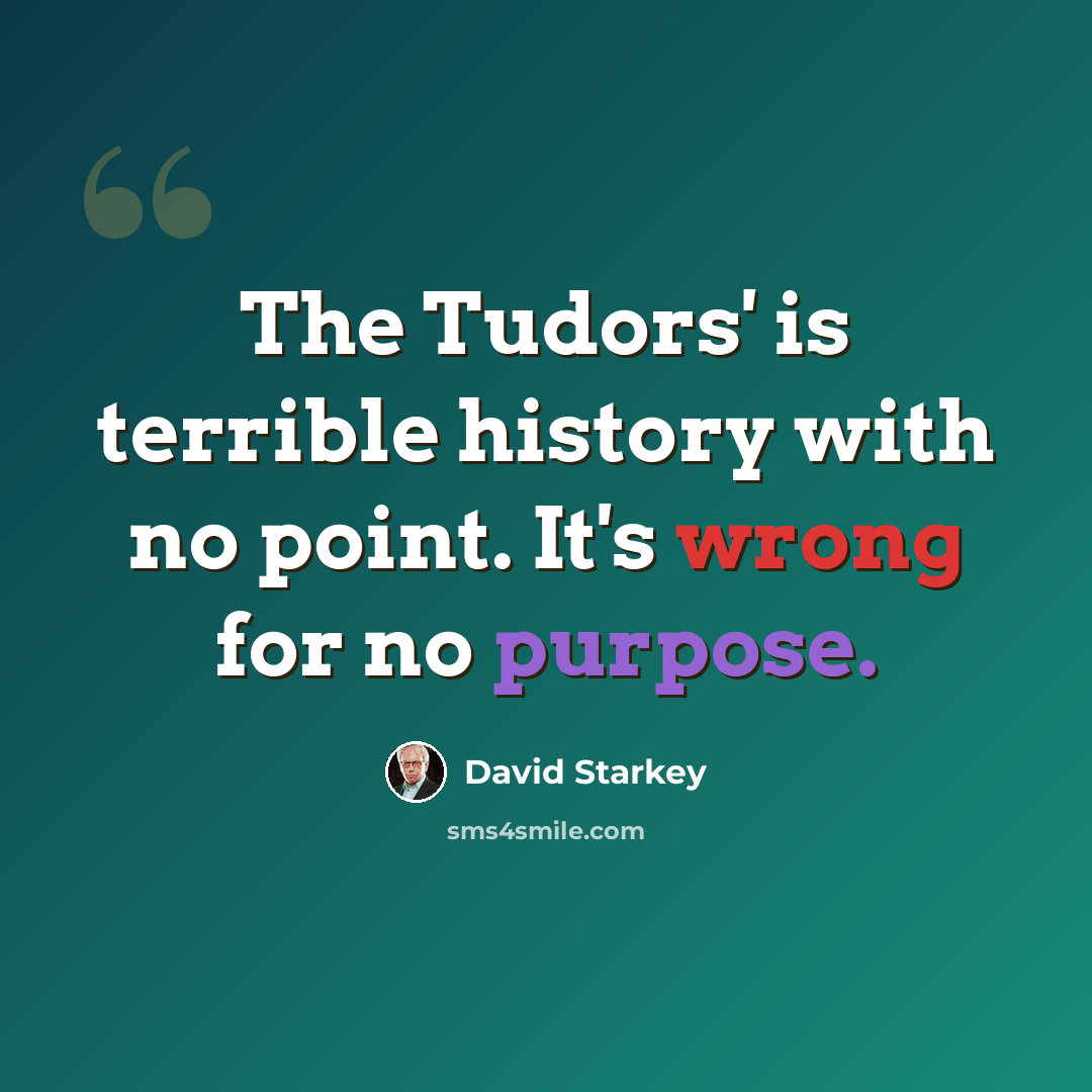 “The Tudors' is terrible history with no point. It's wrong for no purpose.” quote by David Starkey