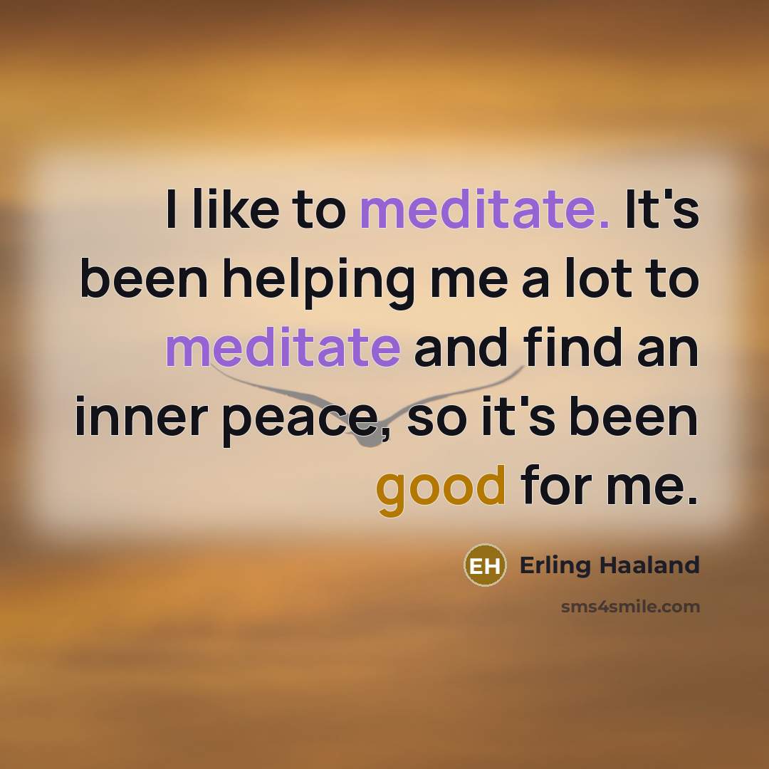 “I like to meditate. It's been helping me a lot to meditate and find an inner peace, so it's been good for me.” quote by Erling Haaland