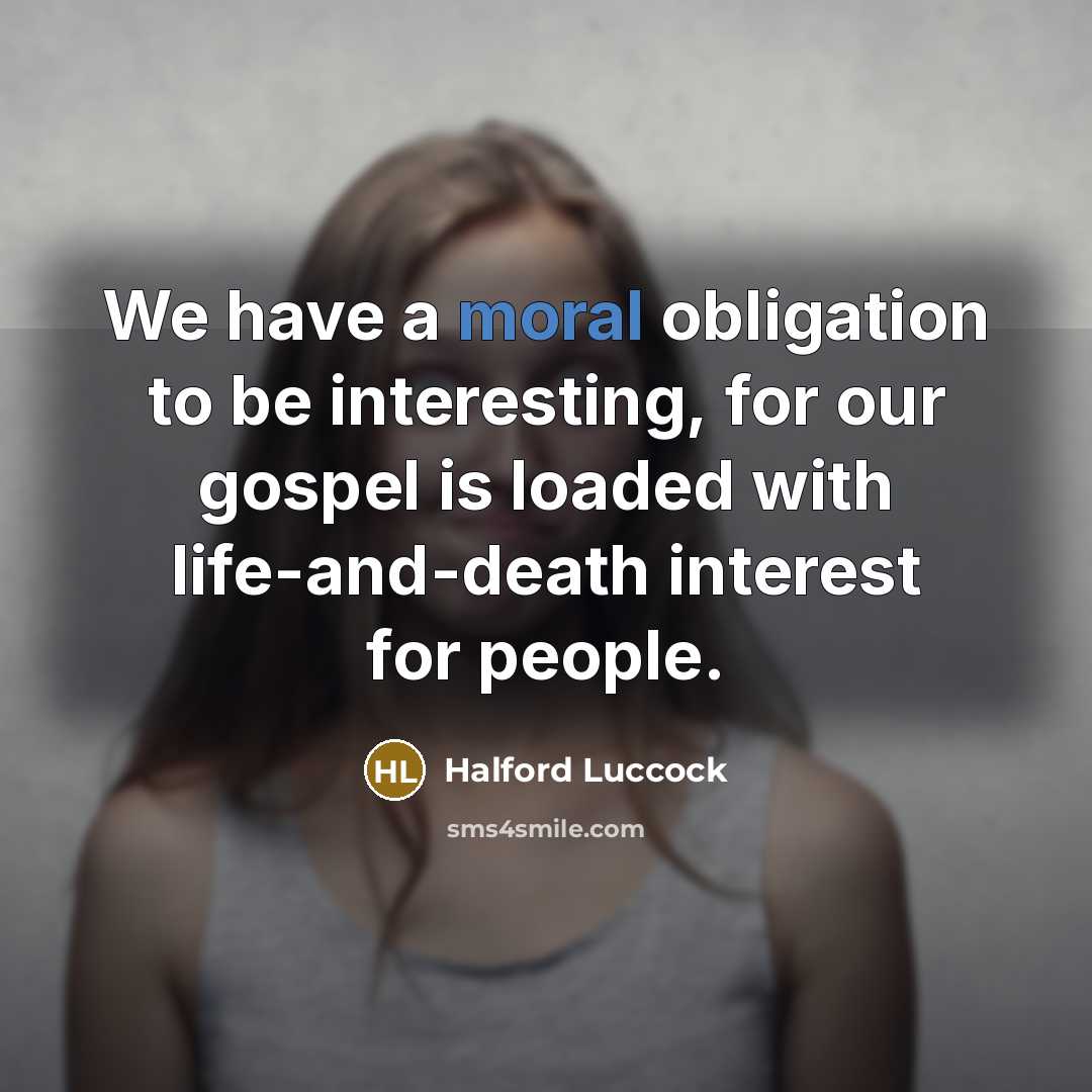 “We have a moral obligation to be interesting, for our gospel is loaded with life-and-death interest for people.” quote by Halford Luccock