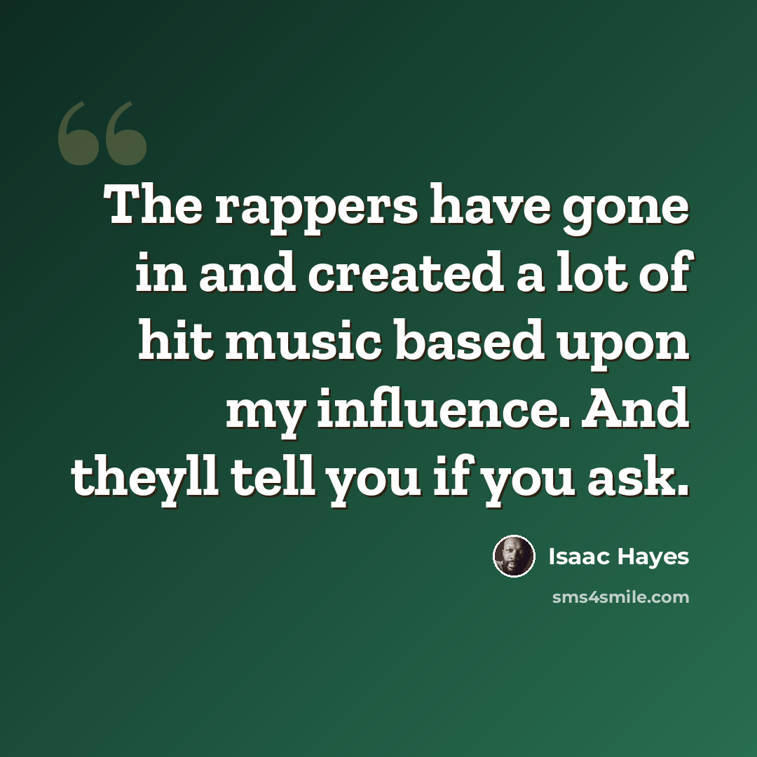 “The rappers have gone in and created a lot of hit music based upon my influence. And theyll tell you if you ask.” quote by Isaac Hayes