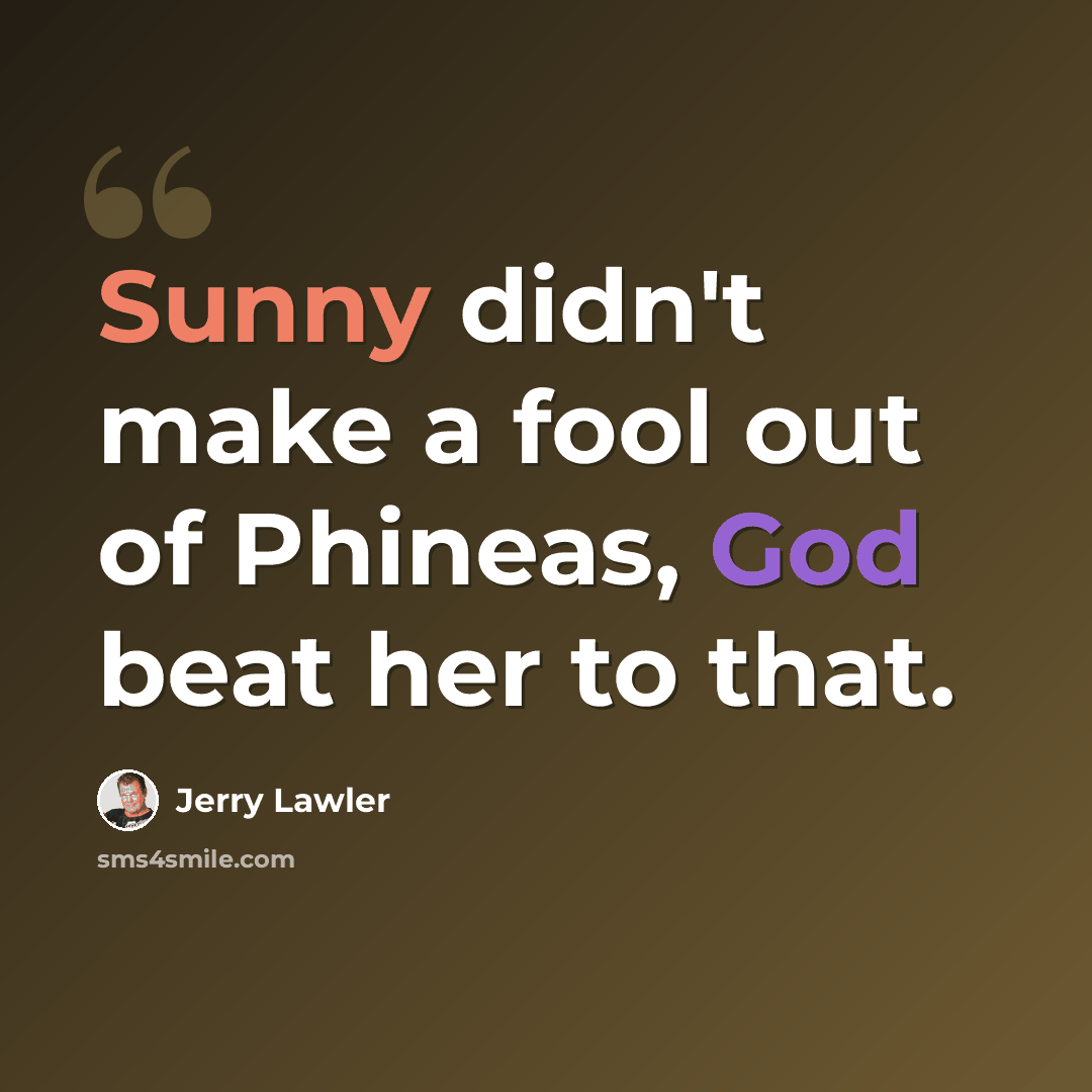 “Sunny didn't make a fool out of Phineas, God beat her to that.” quote by Jerry Lawler