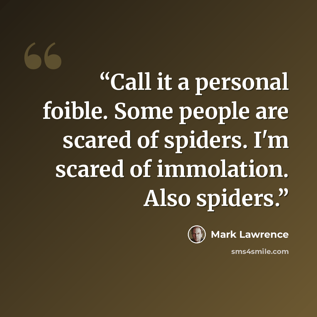 “Call it a personal foible. Some people are scared of spiders. I'm scared of immolation. Also spiders.” quote by Mark Lawrence