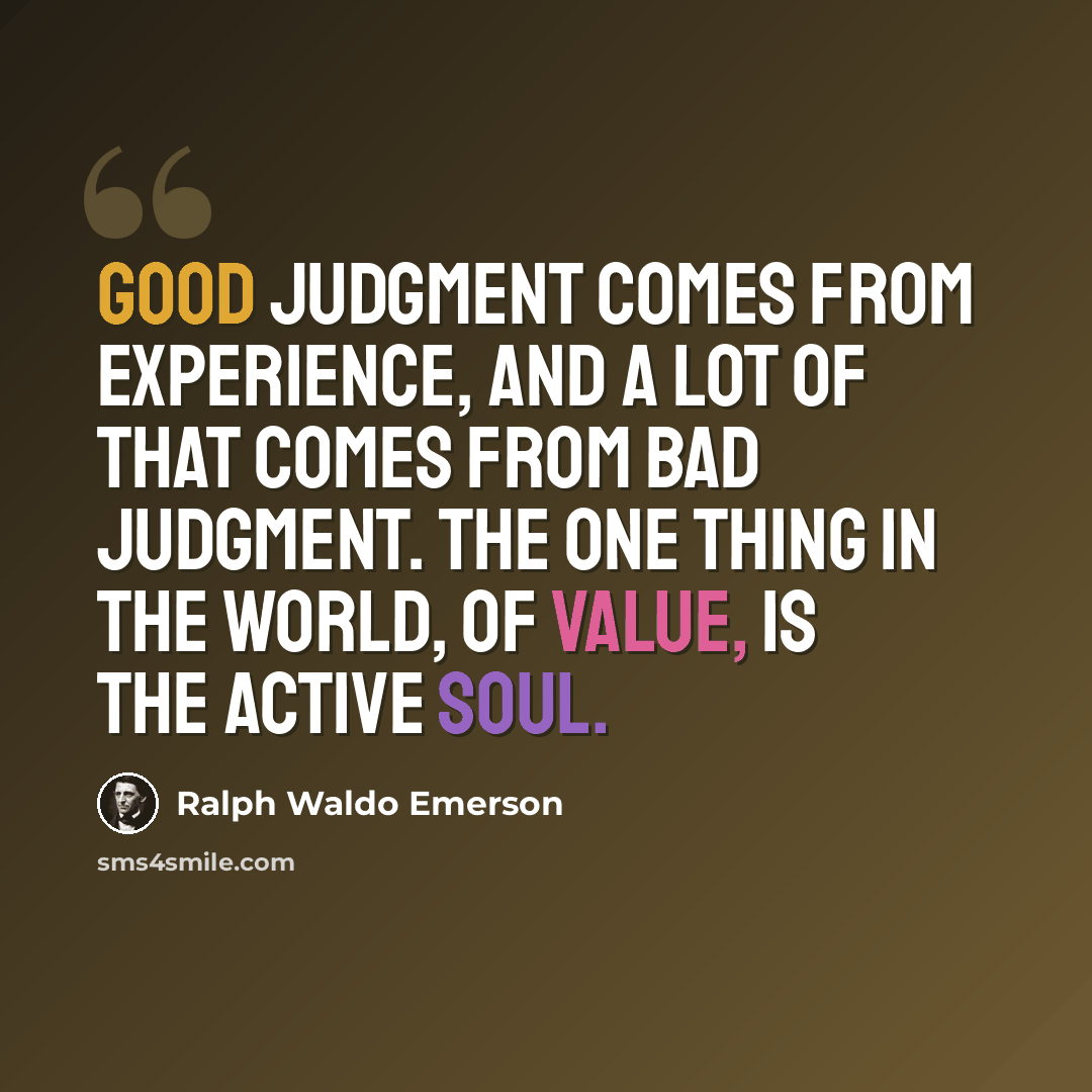 “Good judgment comes from experience, and a lot of that comes from bad judgment. The one thing in the world, of value, is the active soul.” quote by Ralph Waldo Emerson