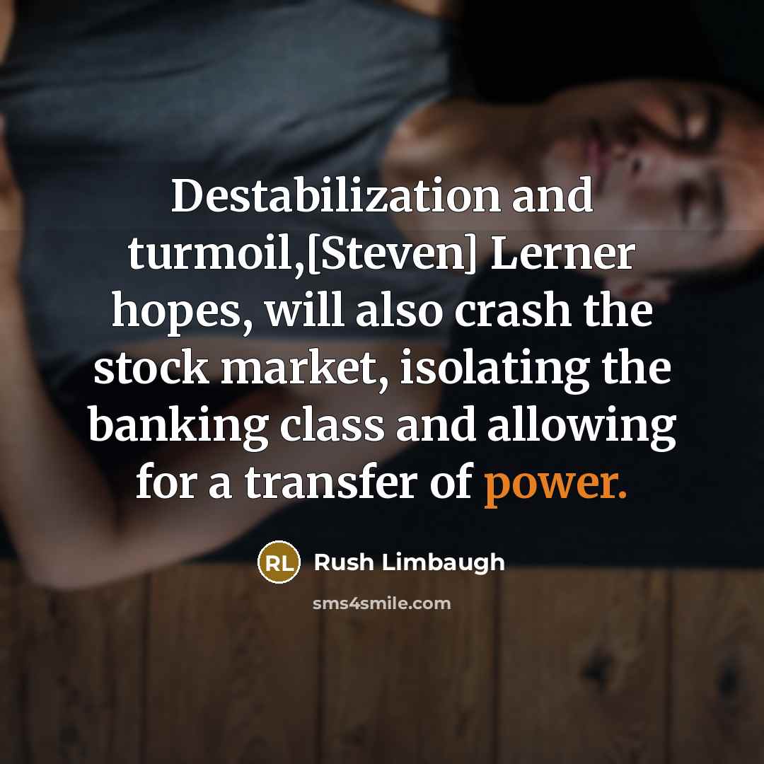 “Destabilization and turmoil,[Steven] Lerner hopes, will also crash the stock market, isolating the banking class and allowing for a transfer of power.” quote by Rush Limbaugh