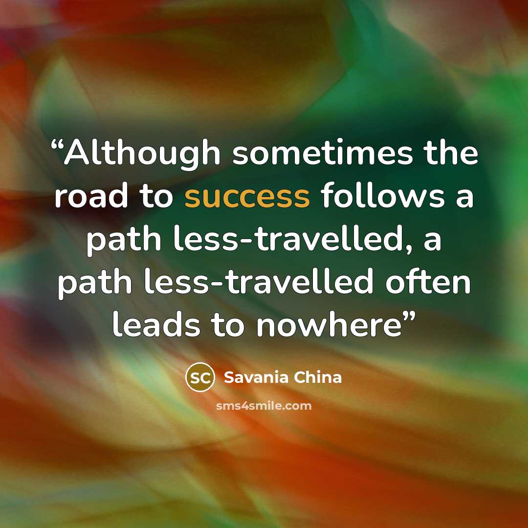“Although sometimes the road to success follows a path less-travelled, a path less-travelled often leads to nowhere” quote by Savania China