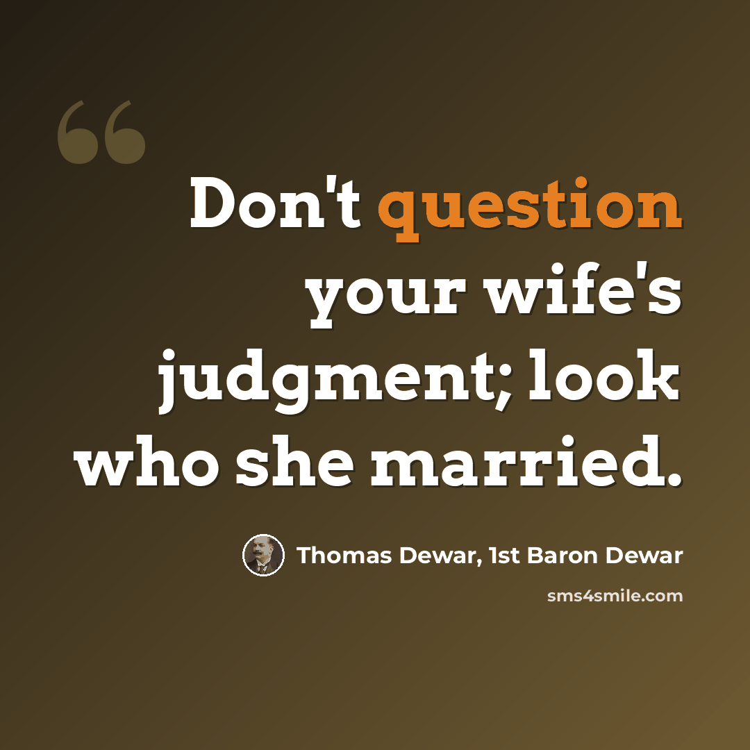 “Don't question your wife's judgment; look who she married.” quote by Thomas Dewar, 1st Baron Dewar