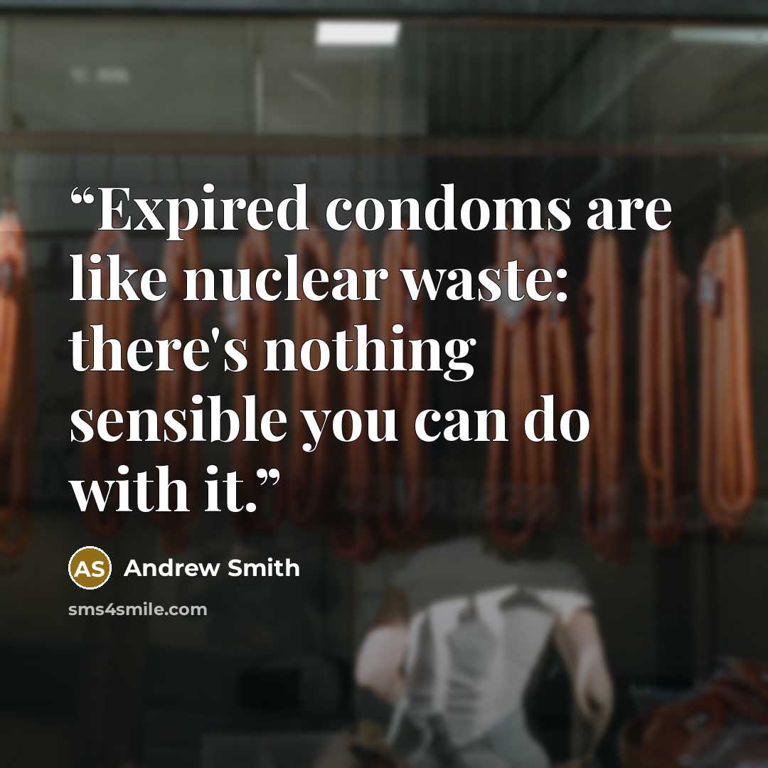 “Expired condoms are like nuclear waste: there's nothing sensible you can do with it.” quote by Andrew Smith