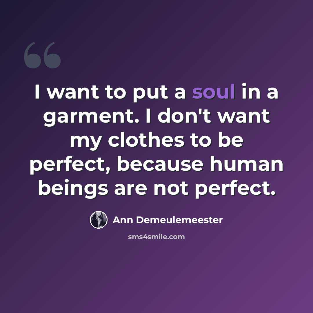 “I want to put a soul in a garment. I don't want my clothes to be perfect, because human beings are not perfect.” quote by Ann Demeulemeester
