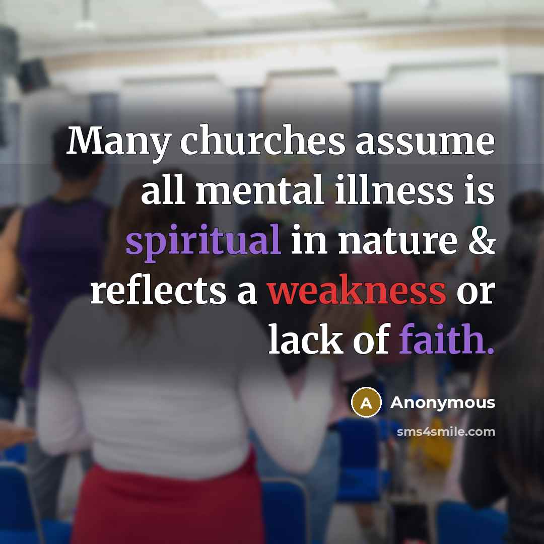 “Many churches assume all mental illness is spiritual in nature & reflects a weakness or lack of faith.” quote by Anonymous